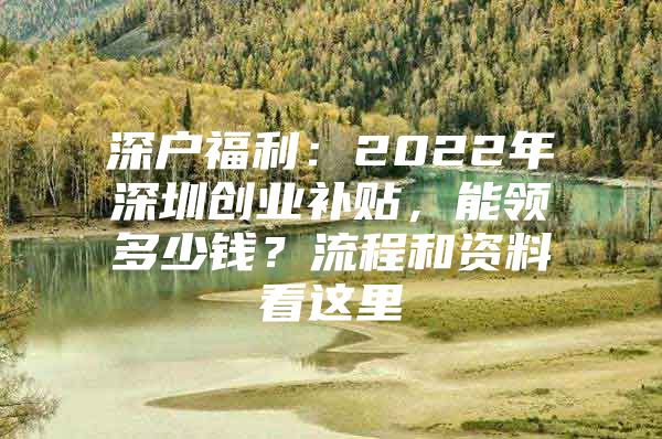 深户福利：2022年深圳创业补贴，能领多少钱？流程和资料看这里