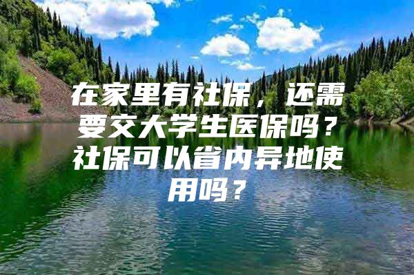 在家里有社保，还需要交大学生医保吗？社保可以省内异地使用吗？