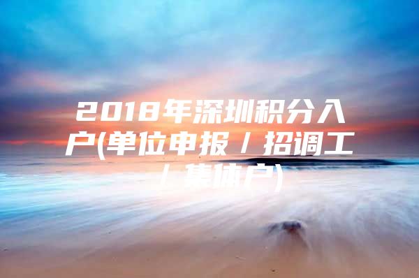 2018年深圳积分入户(单位申报／招调工／集体户)