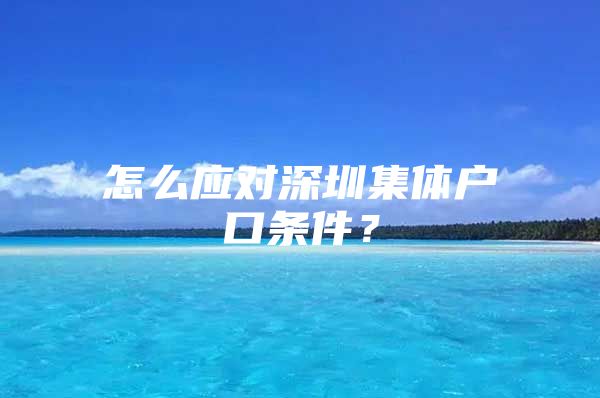 怎么应对深圳集体户口条件？