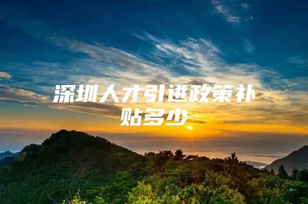 深圳人才引进政策补贴多少