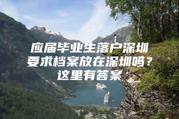 应届毕业生落户深圳要求档案放在深圳吗？这里有答案