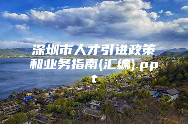 深圳市人才引进政策和业务指南(汇编).ppt