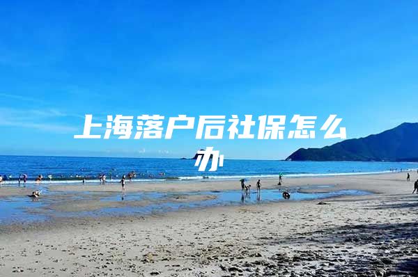 上海落户后社保怎么办