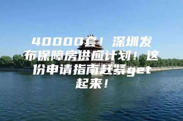 40000套！深圳发布保障房供应计划！这份申请指南赶紧get起来！