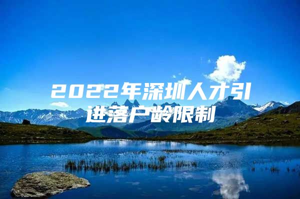 2022年深圳人才引进落户龄限制