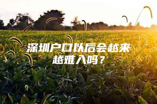 深圳户口以后会越来越难入吗？