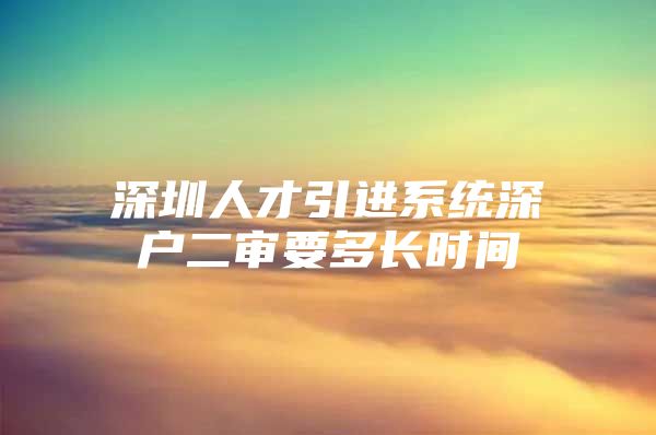 深圳人才引进系统深户二审要多长时间