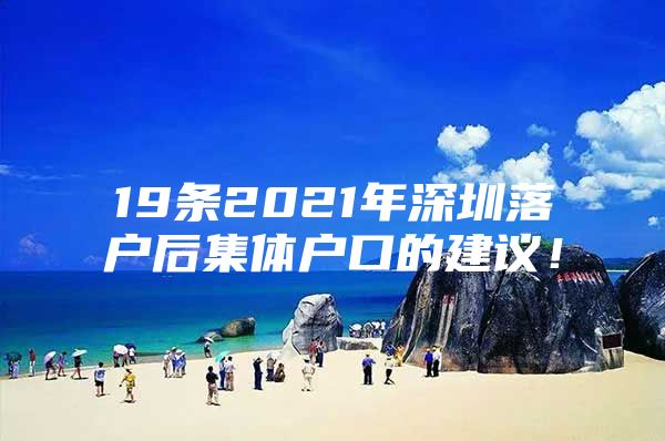 19条2021年深圳落户后集体户口的建议！