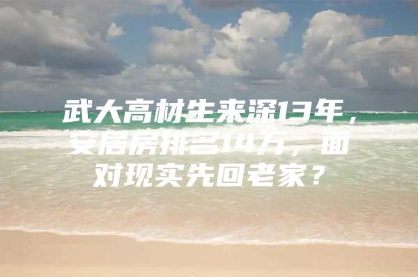 武大高材生来深13年，安居房排名14万，面对现实先回老家？