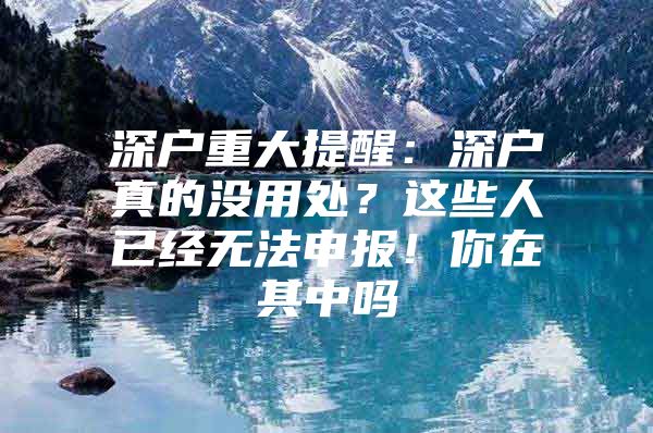 深户重大提醒：深户真的没用处？这些人已经无法申报！你在其中吗