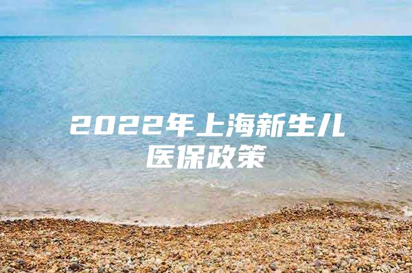 2022年上海新生儿医保政策