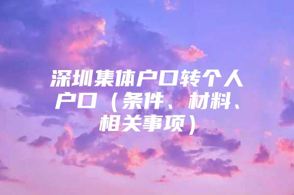 深圳集体户口转个人户口（条件、材料、相关事项）