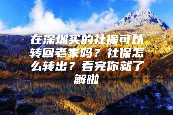 在深圳买的社保可以转回老家吗？社保怎么转出？看完你就了解啦