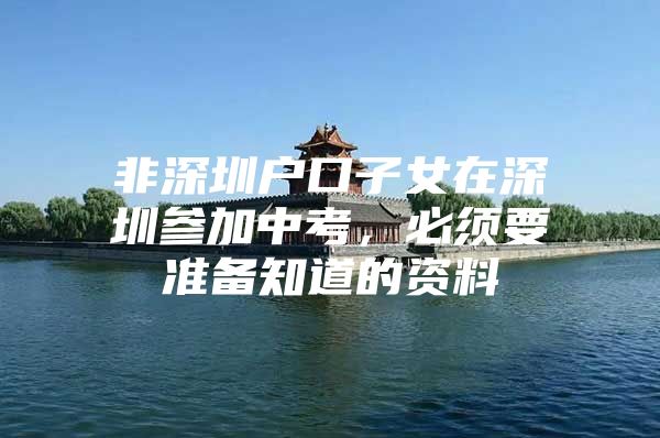 非深圳户口子女在深圳参加中考，必须要准备知道的资料