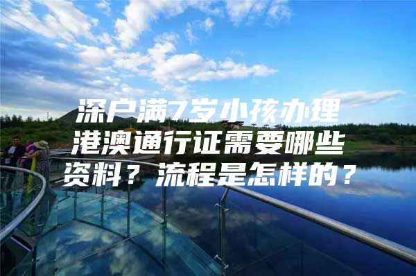 深户满7岁小孩办理港澳通行证需要哪些资料？流程是怎样的？