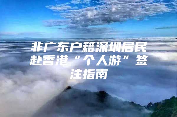 非广东户籍深圳居民赴香港“个人游”签注指南