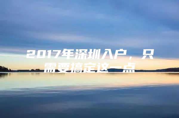 2017年深圳入户，只需要搞定这一点