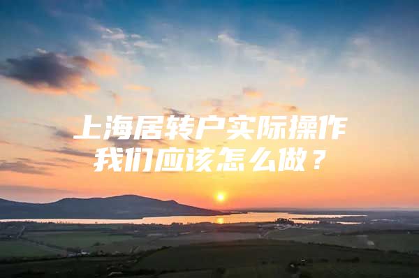 上海居转户实际操作我们应该怎么做？