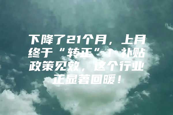 下降了21个月，上月终于“转正”！补贴政策见效，这个行业正显著回暖！