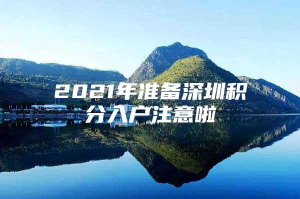 2021年准备深圳积分入户注意啦