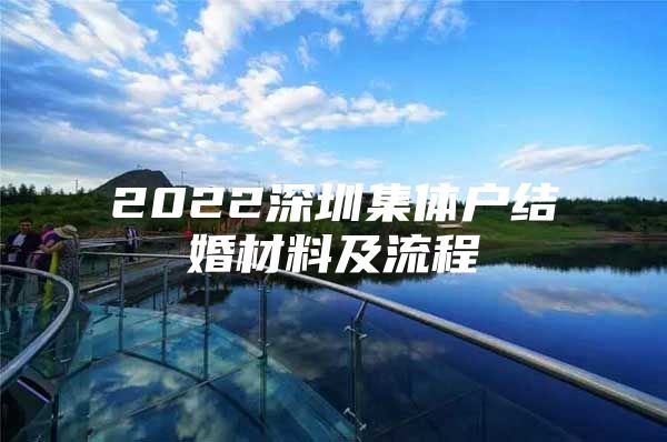 2022深圳集体户结婚材料及流程