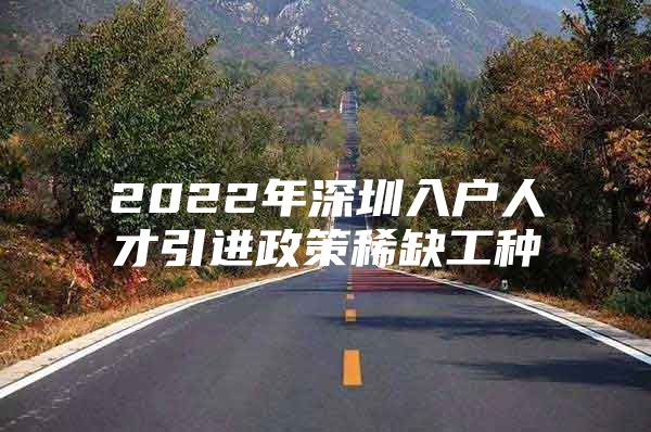 2022年深圳入户人才引进政策稀缺工种