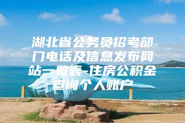 湖北省公务员招考部门电话及信息发布网站一览表-住房公积金查询个人账户