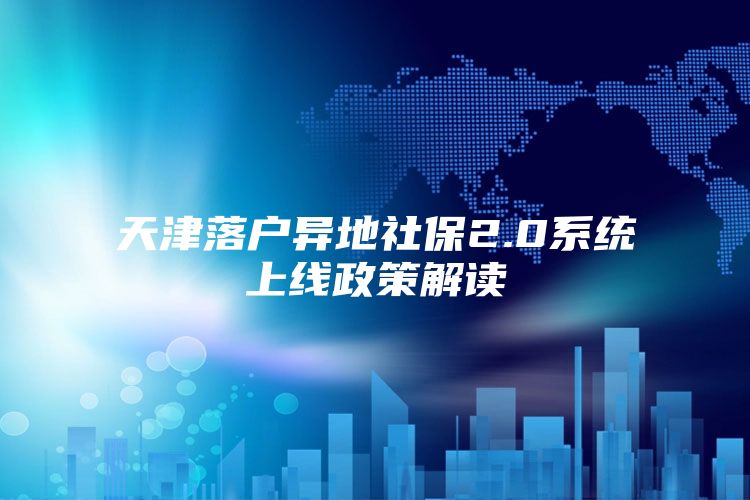 天津落户异地社保2.0系统上线政策解读