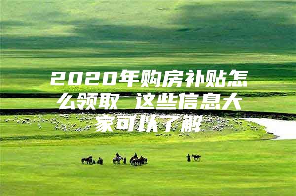 2020年购房补贴怎么领取 这些信息大家可以了解