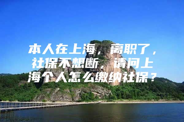 本人在上海，离职了，社保不想断，请问上海个人怎么缴纳社保？