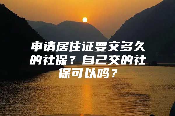 申请居住证要交多久的社保？自己交的社保可以吗？