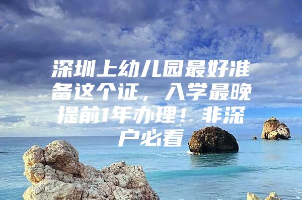 深圳上幼儿园最好准备这个证，入学最晚提前1年办理！非深户必看