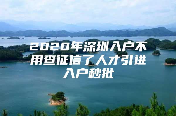 2020年深圳入户不用查征信了人才引进入户秒批