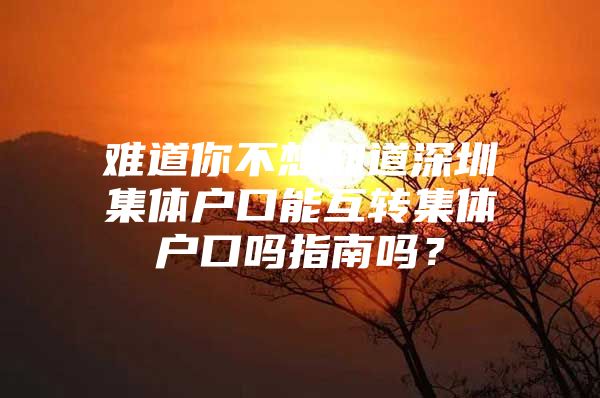 难道你不想知道深圳集体户口能互转集体户口吗指南吗？