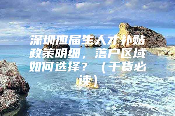 深圳应届生人才补贴政策明细，落户区域如何选择？（干货必读）