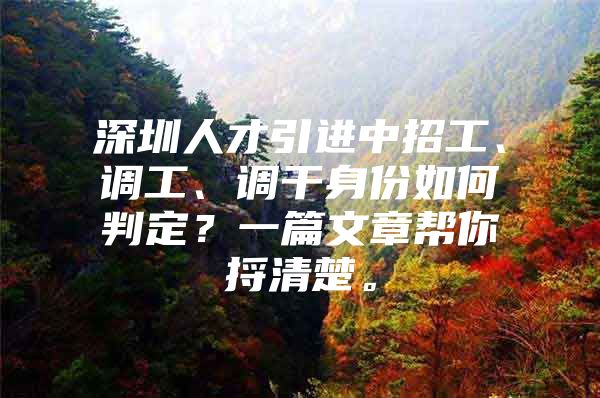 深圳人才引进中招工、调工、调干身份如何判定？一篇文章帮你捋清楚。