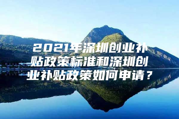 2021年深圳创业补贴政策标准和深圳创业补贴政策如何申请？