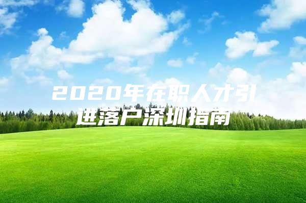 2020年在职人才引进落户深圳指南