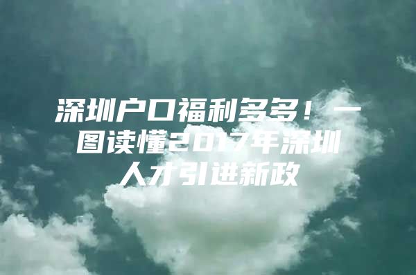 深圳户口福利多多！一图读懂2017年深圳人才引进新政