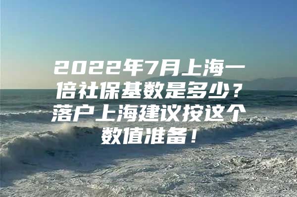 2022年7月上海一倍社保基数是多少？落户上海建议按这个数值准备！