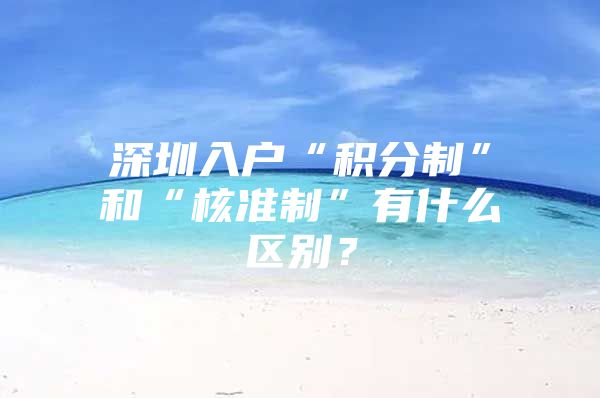 深圳入户“积分制”和“核准制”有什么区别？