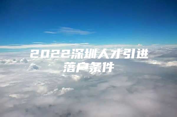 2022深圳人才引进落户条件