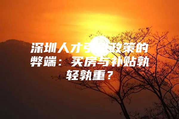 深圳人才引进政策的弊端：买房与补贴孰轻孰重？