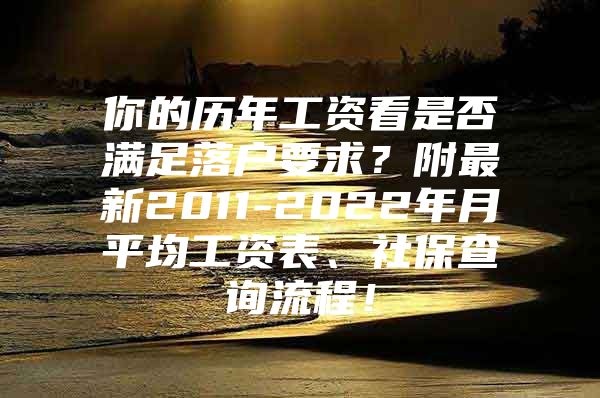 你的历年工资看是否满足落户要求？附最新2011-2022年月平均工资表、社保查询流程！