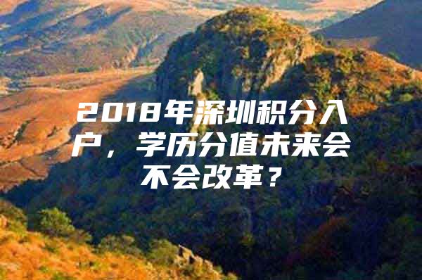 2018年深圳积分入户，学历分值未来会不会改革？