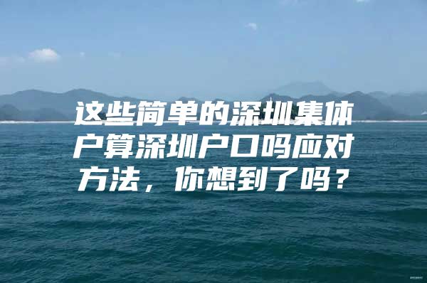 这些简单的深圳集体户算深圳户口吗应对方法，你想到了吗？