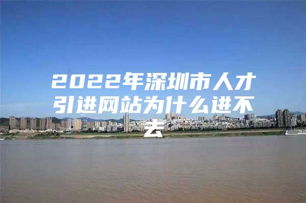 2022年深圳市人才引进网站为什么进不去