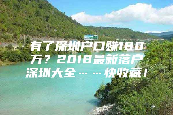 有了深圳户口赚180万？2018最新落户深圳大全……快收藏！