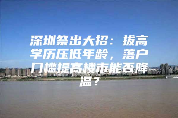 深圳祭出大招：拔高学历压低年龄，落户门槛提高楼市能否降温？